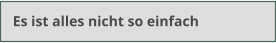 Es ist alles nicht so einfach