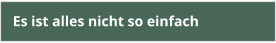 Es ist alles nicht so einfach